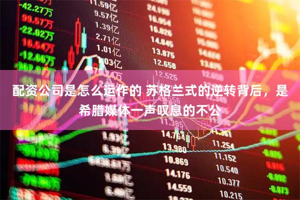 配资公司是怎么运作的 苏格兰式的逆转背后，是希腊媒体一声叹息的不公